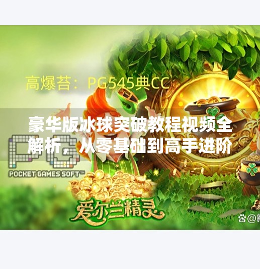 豪华版冰球突破教程视频全解析，从零基础到高手进阶的实战秘籍,豪华版冰球突破教程视频