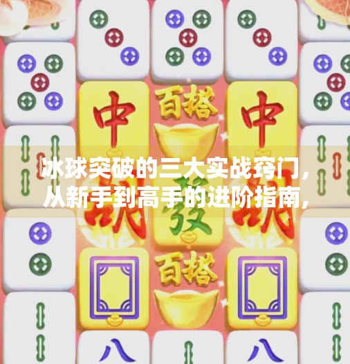 冰球突破的三大实战窍门，从新手到高手的进阶指南,冰球突破的三个窍门
