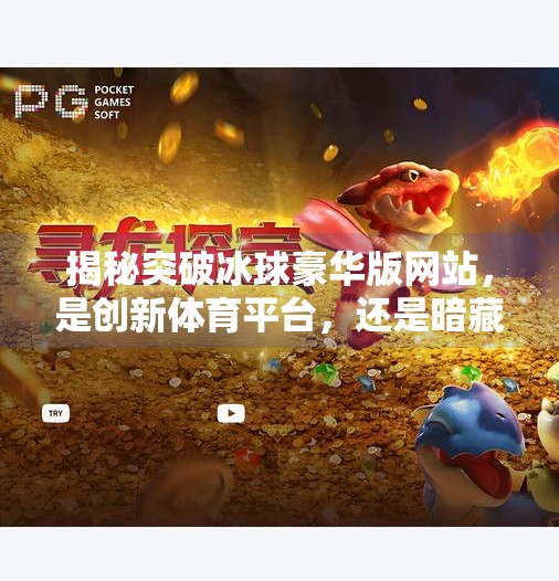 揭秘突破冰球豪华版网站，是创新体育平台，还是暗藏陷阱的流量游戏？突破冰球豪华版网站