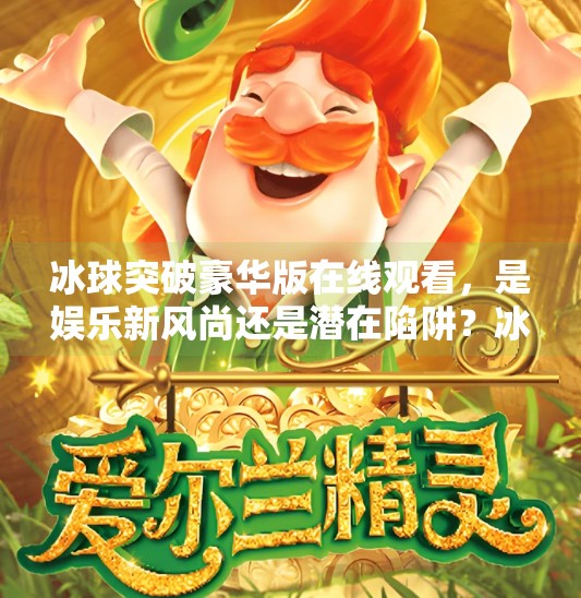 冰球突破豪华版在线观看，是娱乐新风尚还是潜在陷阱？冰球突破豪华版在线观看