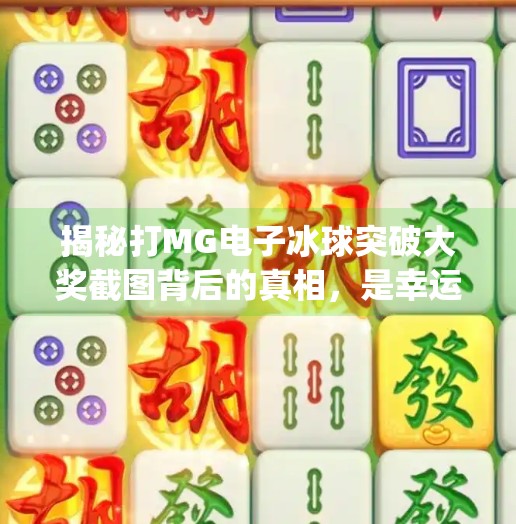 揭秘打MG电子冰球突破大奖截图背后的真相，是幸运降临还是套路陷阱？打mg电子冰球突破大奖截图