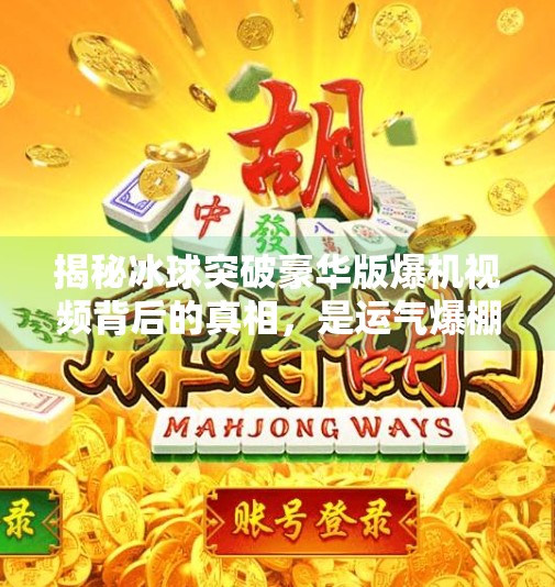 揭秘冰球突破豪华版爆机视频背后的真相，是运气爆棚还是人为操控？冰球突破豪华版爆机视频