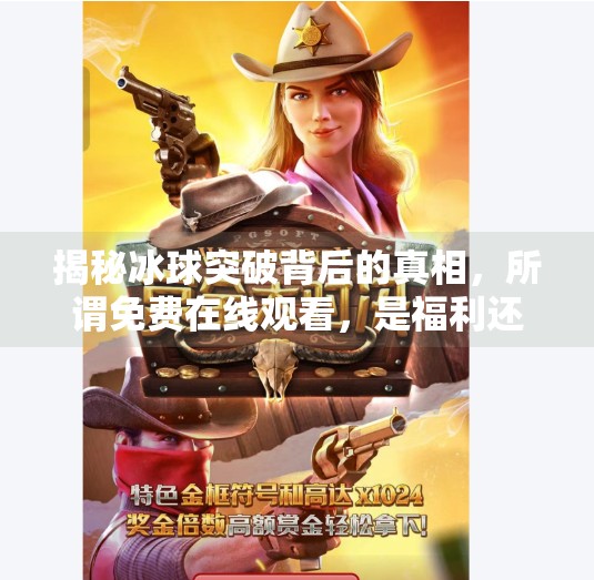 揭秘冰球突破背后的真相，所谓免费在线观看，是福利还是陷阱？冰球突破网站首页在线观看免费