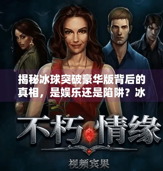 揭秘冰球突破豪华版背后的真相，是娱乐还是陷阱？冰球突破豪华版下载网址