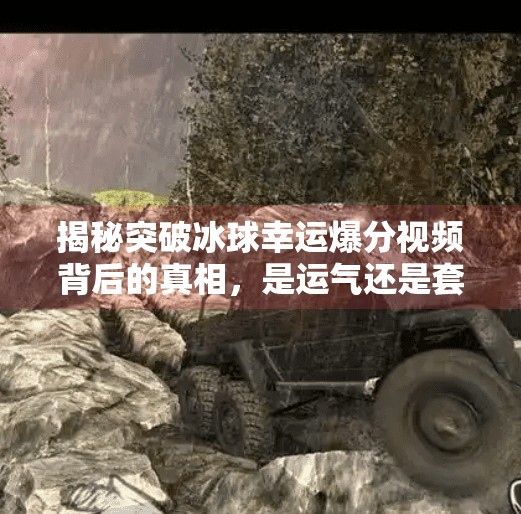 揭秘突破冰球幸运爆分视频背后的真相，是运气还是套路？突破冰球幸运爆分视频