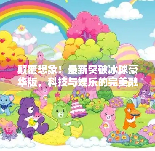 颠覆想象！最新突破冰球豪华版，科技与娱乐的完美融合,最新突破冰球豪华版