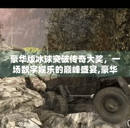 豪华版冰球突破传奇大奖，一场数字娱乐的巅峰盛宴,豪华版冰球突破传奇大奖