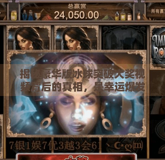 揭秘豪华版冰球突破大奖视频背后的真相，是幸运爆发还是套路陷阱？豪华版冰球突破大奖视频