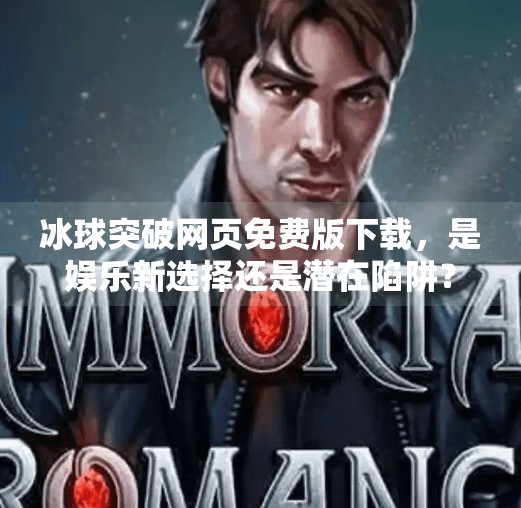 冰球突破网页免费版下载，是娱乐新选择还是潜在陷阱？深度解析背后的真相,冰球突破网页免费版下载