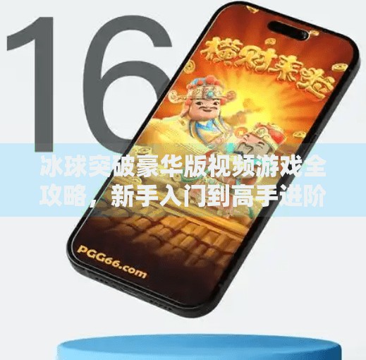冰球突破豪华版视频游戏全攻略，新手入门到高手进阶的必看指南,冰球突破豪华视频怎么玩