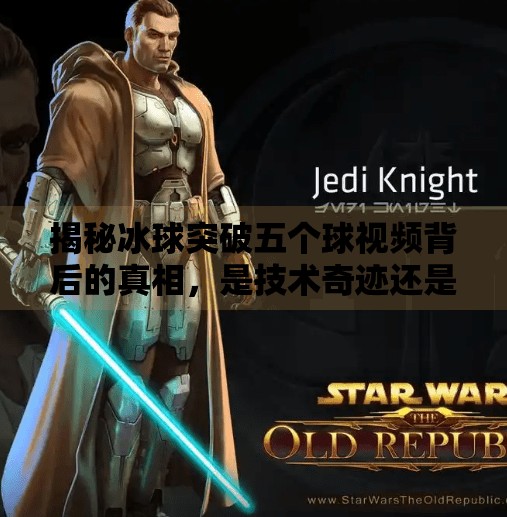揭秘冰球突破五个球视频背后的真相，是技术奇迹还是网络骗局？冰球突破五个球视频