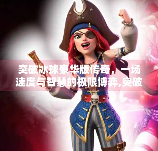 突破冰球豪华版传奇，一场速度与智慧的极限博弈,突破冰球豪华版传奇