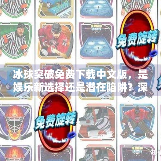 冰球突破免费下载中文版，是娱乐新选择还是潜在陷阱？深度解析背后的真相,冰球突破免费下载中文版