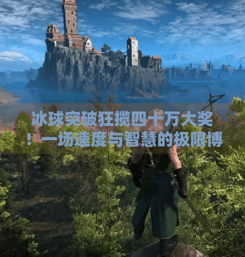 冰球突破狂揽四十万大奖！一场速度与智慧的极限博弈,冰球突破四十万大奖