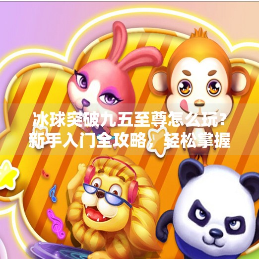冰球突破九五至尊怎么玩？新手入门全攻略，轻松掌握游戏技巧,冰球突破九五至尊怎么玩