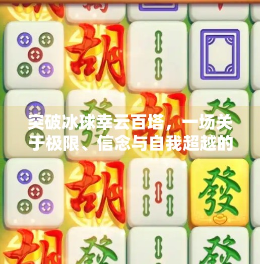突破冰球幸云百塔，一场关于极限、信念与自我超越的奇幻征程,突破冰球幸云百塔