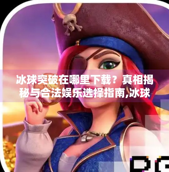 冰球突破在哪里下载？真相揭秘与合法娱乐选择指南,冰球突破在哪里下载看啊