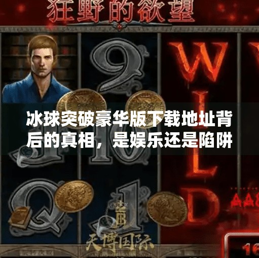 冰球突破豪华版下载地址背后的真相，是娱乐还是陷阱？冰球突破豪华版下载地址