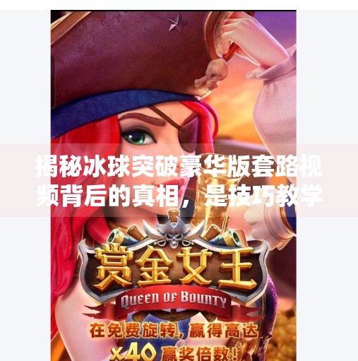 揭秘冰球突破豪华版套路视频背后的真相，是技巧教学还是诱导陷阱？冰球突破豪华版套路视频