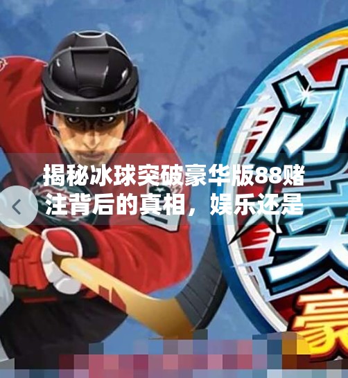 揭秘冰球突破豪华版88赌注背后的真相，娱乐还是陷阱？冰球突破豪华版88赌注
