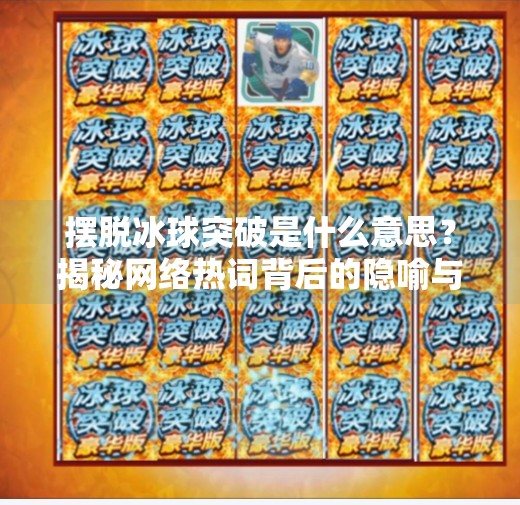 摆脱冰球突破是什么意思？揭秘网络热词背后的隐喻与真相,摆脱冰球突破什么意思呀