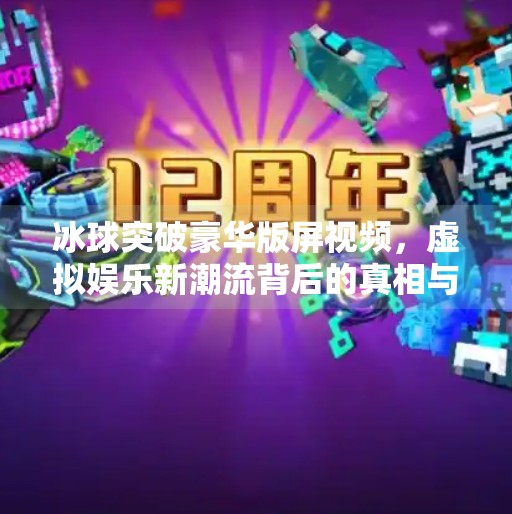 冰球突破豪华版屏视频，虚拟娱乐新潮流背后的真相与反思,冰球突破豪华版屏视频