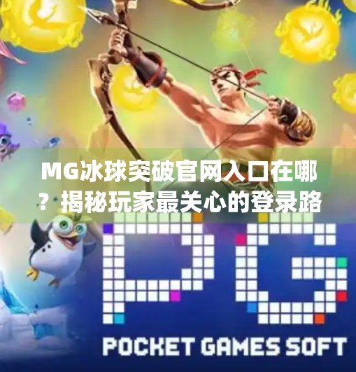 MG冰球突破官网入口在哪？揭秘玩家最关心的登录路径与安全提示,mg冰球突破官网入口在哪