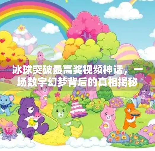 冰球突破最高奖视频神话，一场数字幻梦背后的真相揭秘,冰球突破最高奖视频神话