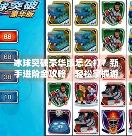 冰球突破豪华版怎么打？新手进阶全攻略，轻松掌握游戏技巧,冰球突破豪华版怎么打