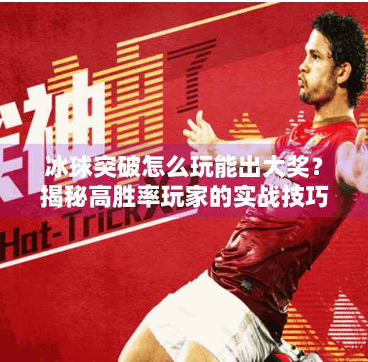 冰球突破怎么玩能出大奖？揭秘高胜率玩家的实战技巧与心态策略,冰球突破怎么玩能出大奖