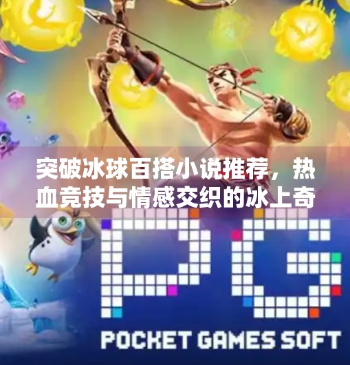 突破冰球百搭小说推荐，热血竞技与情感交织的冰上奇缘,突破冰球百搭小说推荐