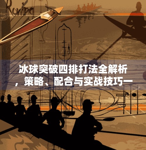 冰球突破四排打法全解析，策略、配合与实战技巧一网打尽,冰球突破四排怎么打的