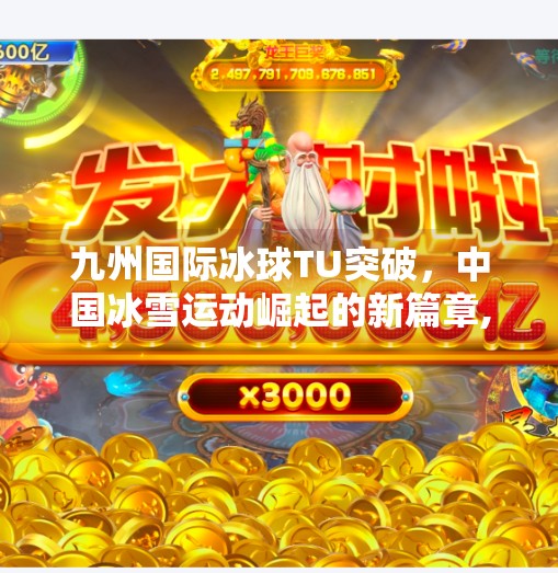 九州国际冰球TU突破，中国冰雪运动崛起的新篇章,九州国际冰球tu突破