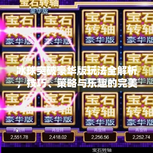 冰球突破豪华版玩法全解析，技巧、策略与乐趣的完美融合,冰球突破豪华版玩法介绍