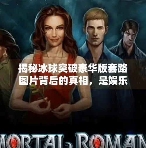 揭秘冰球突破豪华版套路图片背后的真相，是娱乐还是陷阱？冰球突破豪华版套路图片