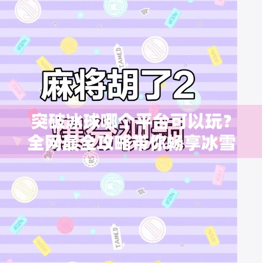 突破冰球哪个平台可以玩？全网最全攻略带你畅享冰雪竞技乐趣,突破冰球哪个平台可以玩