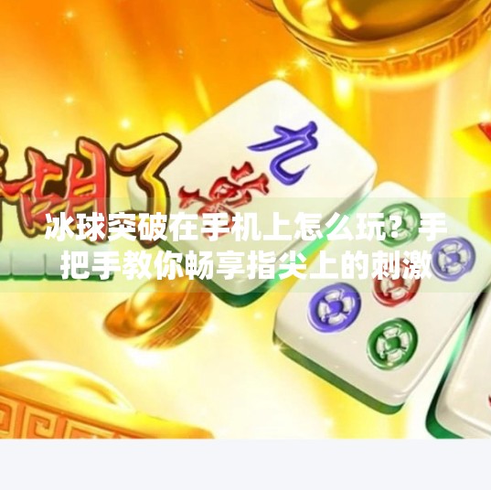冰球突破在手机上怎么玩？手把手教你畅享指尖上的刺激快感,冰球突破在手机上怎么玩