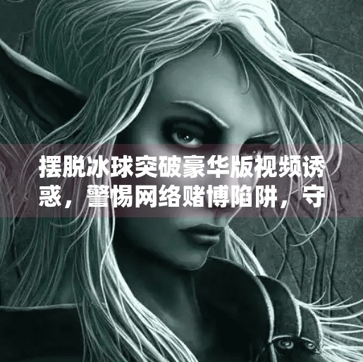 摆脱冰球突破豪华版视频诱惑，警惕网络赌博陷阱，守护健康数字生活,摆脱冰球突破豪华版视频