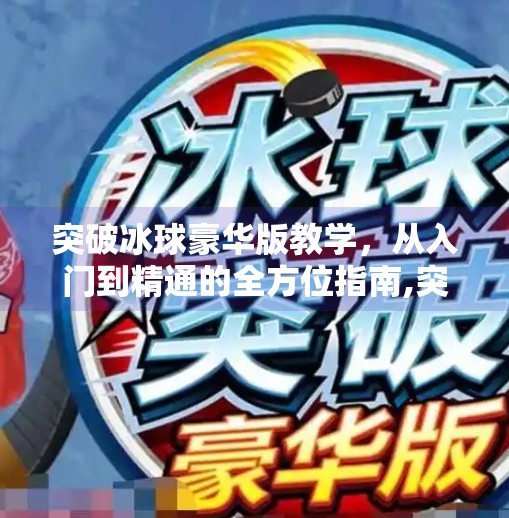 突破冰球豪华版教学，从入门到精通的全方位指南,突破冰球豪华版教学
