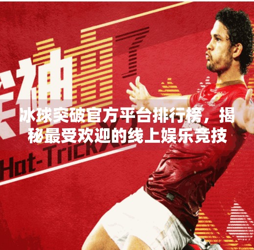 冰球突破官方平台排行榜，揭秘最受欢迎的线上娱乐竞技平台,冰球突破官方平台排行榜