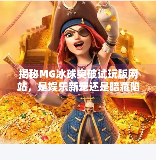 揭秘MG冰球突破试玩版网站，是娱乐新宠还是暗藏陷阱？MG冰球突破试玩版网站
