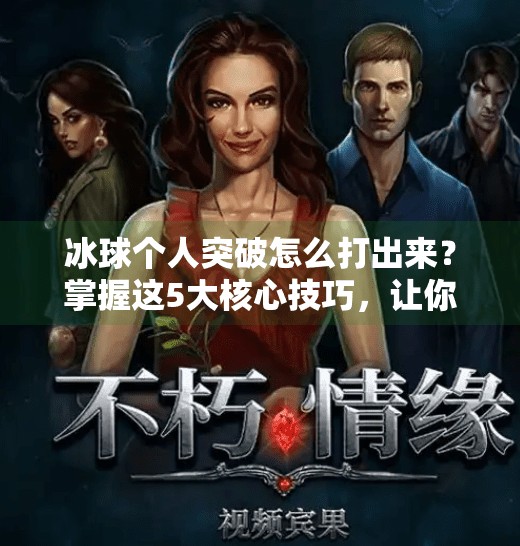 冰球个人突破怎么打出来？掌握这5大核心技巧，让你在赛场上所向披靡,冰球个人突破怎么打出来