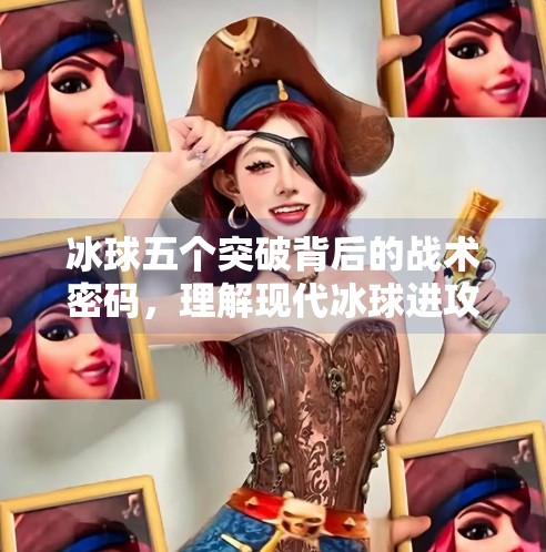 冰球五个突破背后的战术密码，理解现代冰球进攻体系的核心理念,冰球五个突破什么意思