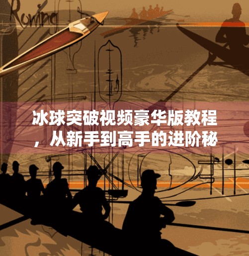 冰球突破视频豪华版教程，从新手到高手的进阶秘籍,冰球突破视频豪华版教程