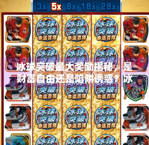 冰球突破最大奖励揭秘，是财富自由还是陷阱诱惑？冰球突破最大奖励是啥