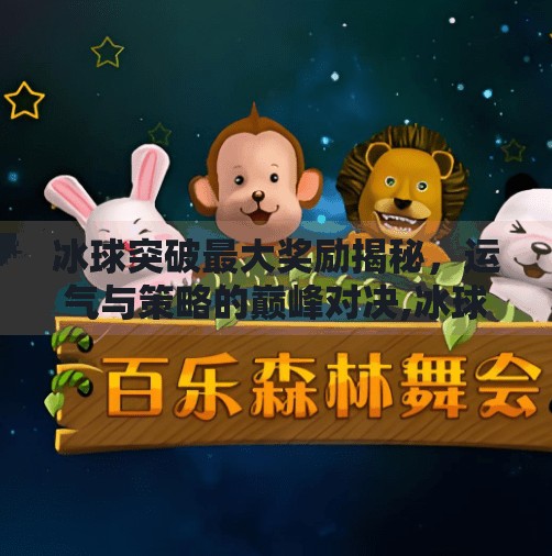 冰球突破最大奖励揭秘，运气与策略的巅峰对决,冰球突破最大奖励是什么