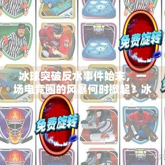 冰球突破反水事件始末，一场电竞圈的风暴何时掀起？冰球突破反水是什么时候