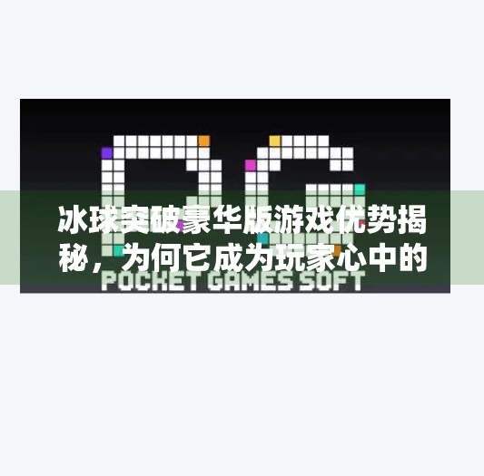 冰球突破豪华版游戏优势揭秘，为何它成为玩家心中的爆款之选？冰球突破豪华版游戏优势