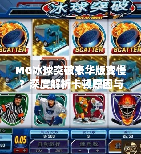 MG冰球突破豪华版变慢？深度解析卡顿原因与优化解决方案,mg冰球突破豪华版变慢
