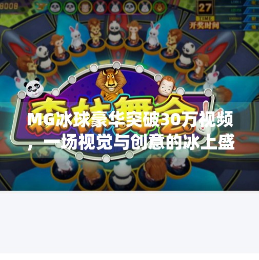 MG冰球豪华突破30万视频，一场视觉与创意的冰上盛宴,mg冰球豪华突破30万视频